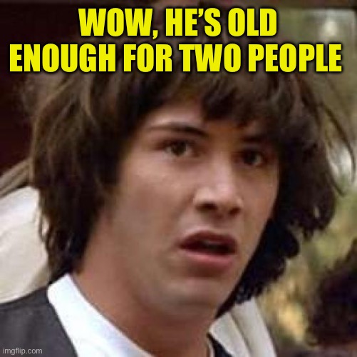 Conspiracy Keanu Meme | WOW, HE’S OLD ENOUGH FOR TWO PEOPLE | image tagged in memes,conspiracy keanu | made w/ Imgflip meme maker