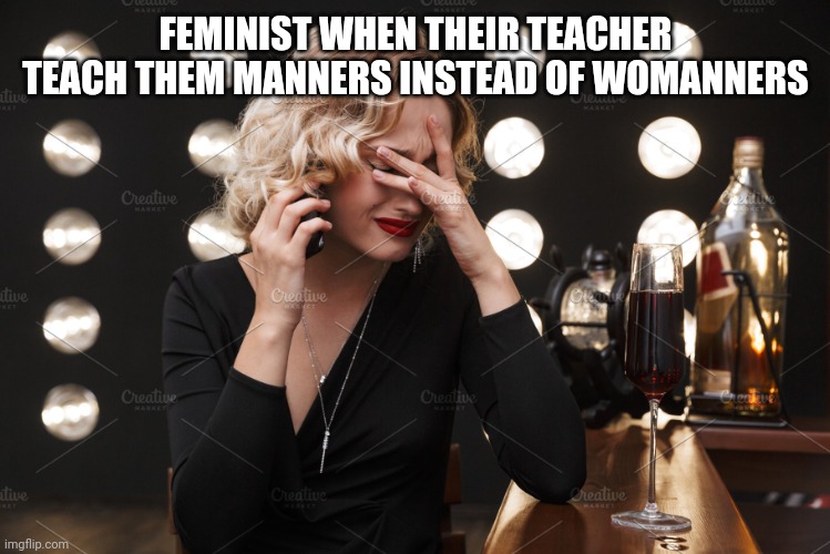 Memes | FEMINIST WHEN THEIR TEACHER TEACH THEM MANNERS INSTEAD OF WOMANNERS | image tagged in karen crying,memes | made w/ Imgflip meme maker