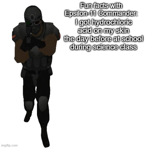 Fun facts with Epsilon-11 Commander: | I got hydrochloric acid on my skin the day before at school during science class | image tagged in fun facts with epsilon-11 commander | made w/ Imgflip meme maker