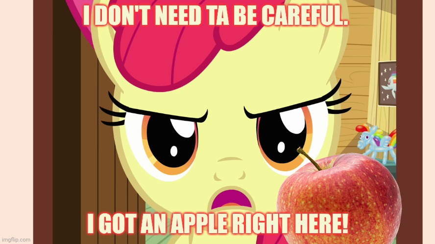 Unamused Apple Bloom (MLP) | I DON'T NEED TA BE CAREFUL. I GOT AN APPLE RIGHT HERE! | image tagged in unamused apple bloom mlp | made w/ Imgflip meme maker