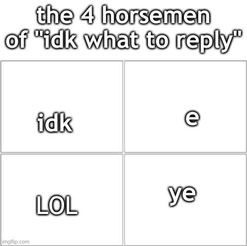 The 4 horsemen of | the 4 horsemen of "idk what to reply"; e; idk; ye; LOL | image tagged in the 4 horsemen of | made w/ Imgflip meme maker