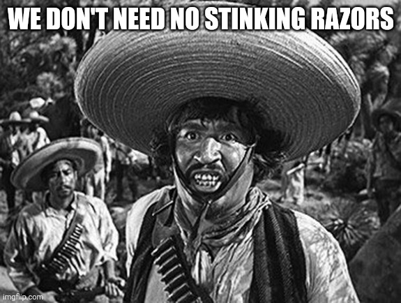 Banditos | WE DON'T NEED NO STINKING RAZORS | image tagged in badges | made w/ Imgflip meme maker
