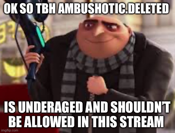 I’m just being completely honest | OK SO TBH AMBUSHOTIC.DELETED; IS UNDERAGED AND SHOULDN’T BE ALLOWED IN THIS STREAM | made w/ Imgflip meme maker