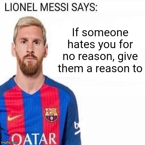 LIONEL MESSI SAYS | If someone hates you for no reason, give them a reason to | image tagged in lionel messi says | made w/ Imgflip meme maker