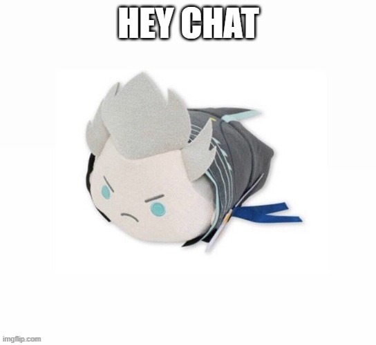 not gonna be on long for today | HEY CHAT | image tagged in vergil plush | made w/ Imgflip meme maker
