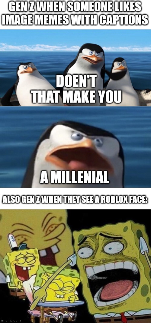 proof of why gen z is so random | GEN Z WHEN SOMEONE LIKES IMAGE MEMES WITH CAPTIONS; DOEN'T THAT MAKE YOU; A MILLENIAL; ALSO GEN Z WHEN THEY SEE A ROBLOX FACE: | image tagged in doesn't that make you,blank white template,spongebob laughing hysterically,millennials,gen z,relatable | made w/ Imgflip meme maker
