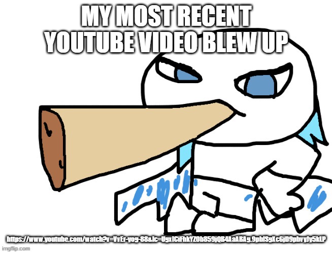 LordReaperus smoking a fat blunt | MY MOST RECENT YOUTUBE VIDEO BLEW UP; https://www.youtube.com/watch?v=VvEr-yog-88&lc=UgxlCiFhkYZOb859jQB4AaABAg.9pblSgXc6jD9pbvyJy5kLP | image tagged in lordreaperus smoking a fat blunt | made w/ Imgflip meme maker