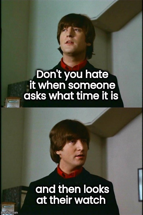 Philosophical John | Don't you hate it when someone asks what time it is and then looks at their watch | image tagged in philosophical john | made w/ Imgflip meme maker