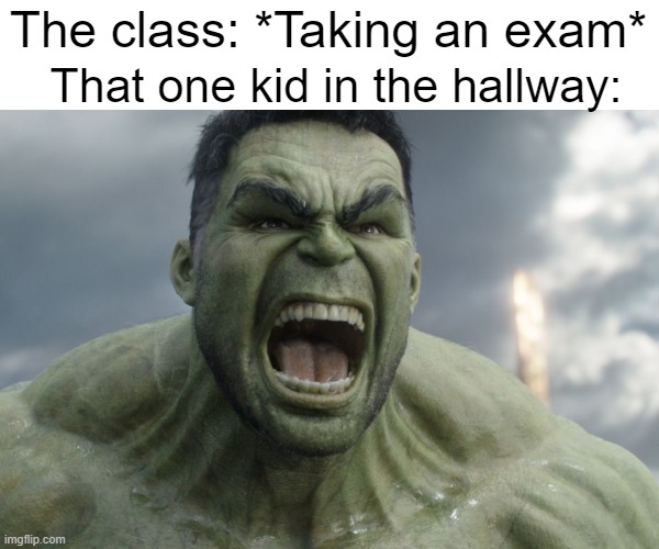 Raging Hulk | The class: *Taking an exam*; That one kid in the hallway: | image tagged in raging hulk,memes,school,hulk,marvel | made w/ Imgflip meme maker