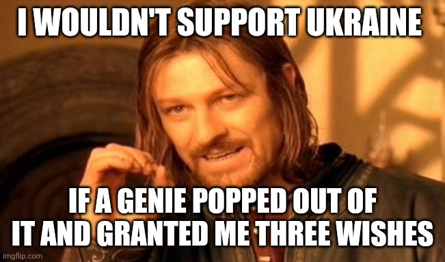 They can go eff themselves. And they can take this administration with them. | I WOULDN'T SUPPORT UKRAINE; IF A GENIE POPPED OUT OF IT AND GRANTED ME THREE WISHES | image tagged in memes,one does not simply | made w/ Imgflip meme maker