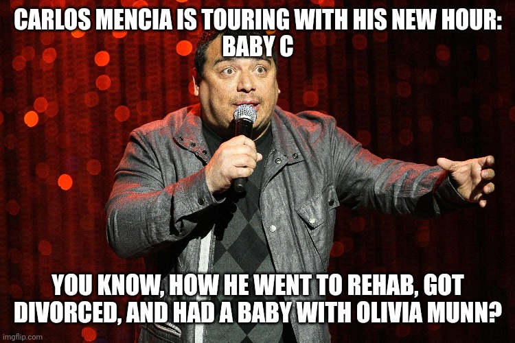 Carlos Mencia: Baby C | CARLOS MENCIA IS TOURING WITH HIS NEW HOUR:
BABY C; YOU KNOW, HOW HE WENT TO REHAB, GOT DIVORCED, AND HAD A BABY WITH OLIVIA MUNN? | image tagged in comedy,thief | made w/ Imgflip meme maker