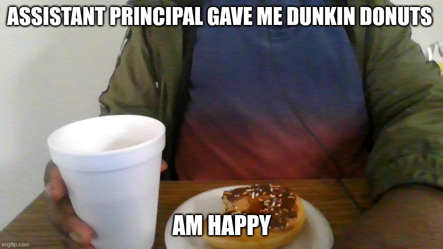 ASSISTANT PRINCIPAL GAVE ME DUNKIN DONUTS; AM HAPPY | made w/ Imgflip meme maker