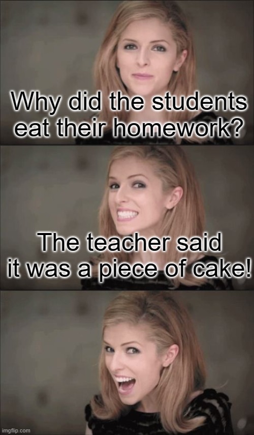 Bad Pun Anna Kendrick | Why did the students eat their homework? The teacher said it was a piece of cake! | image tagged in memes,bad pun anna kendrick,puns,funny | made w/ Imgflip meme maker