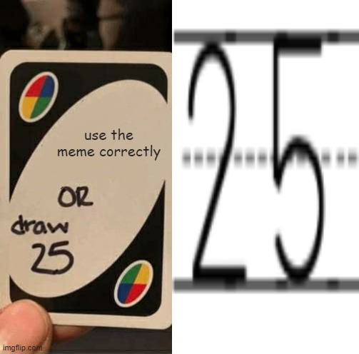 EZ | use the meme correctly | image tagged in uno draw 25 cards | made w/ Imgflip meme maker