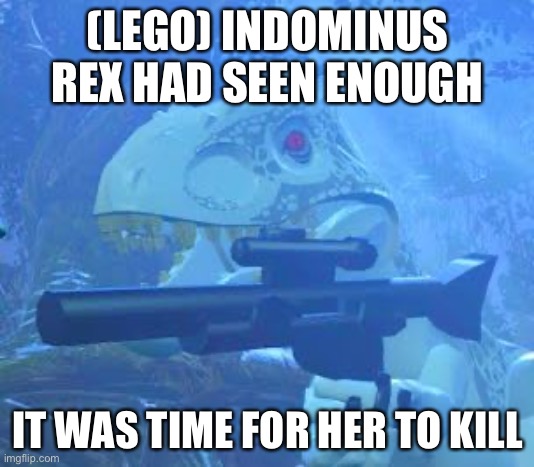 indominus rex Gun | (LEGO) INDOMINUS REX HAD SEEN ENOUGH IT WAS TIME FOR HER TO KILL | image tagged in indominus rex gun | made w/ Imgflip meme maker