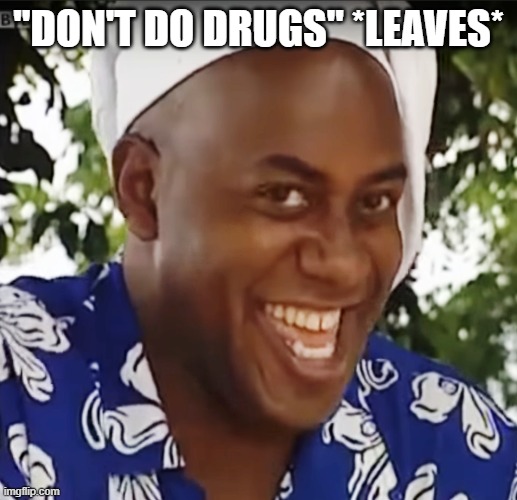 hehe boy | "DON'T DO DRUGS" *LEAVES* | image tagged in hehe boy | made w/ Imgflip meme maker