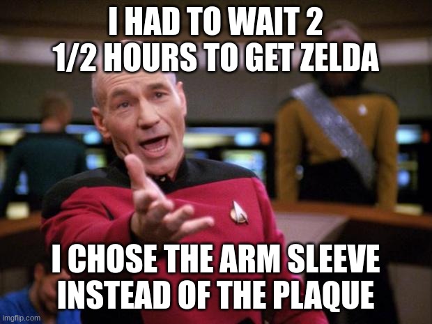 just why the hell did it take that long i went to bed at 10:30 | I HAD TO WAIT 2 1/2 HOURS TO GET ZELDA; I CHOSE THE ARM SLEEVE INSTEAD OF THE PLAQUE | image tagged in patrick stewart why the hell | made w/ Imgflip meme maker