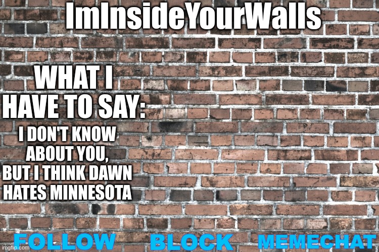 ImInsideYourWalls | I DON'T KNOW ABOUT YOU, BUT I THINK DAWN HATES MINNESOTA | image tagged in iminsideyourwalls | made w/ Imgflip meme maker