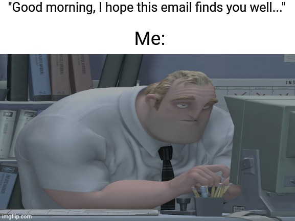No one enjoys emails in the morning | "Good morning, I hope this email finds you well..."; Me: | image tagged in email,bored,computer guy,good morning | made w/ Imgflip meme maker
