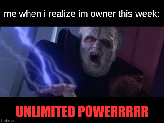 i am unstoppable (for now) | me when i realize im owner this week:; UNLIMITED POWERRRRR | image tagged in unlimited power,owner | made w/ Imgflip meme maker