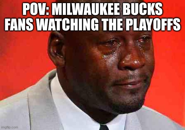 Milwaukee Bucks Fans rn | POV: MILWAUKEE BUCKS FANS WATCHING THE PLAYOFFS | image tagged in crying michael jordan,sports,memes,funny | made w/ Imgflip meme maker