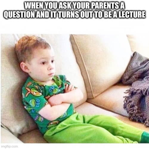 sad kid sitting | WHEN YOU ASK YOUR PARENTS A QUESTION AND IT TURNS OUT TO BE A LECTURE | image tagged in sad kid sitting | made w/ Imgflip meme maker