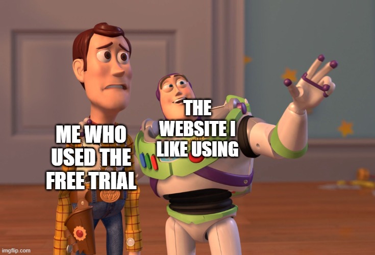 darn it | THE WEBSITE I LIKE USING; ME WHO USED THE FREE TRIAL | image tagged in memes,x x everywhere | made w/ Imgflip meme maker