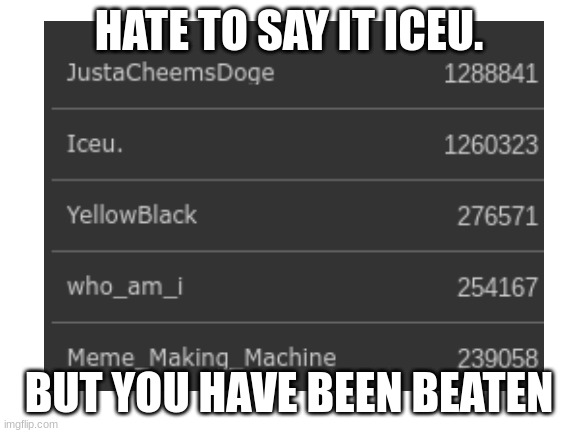 long lived iceu.? | HATE TO SAY IT ICEU. BUT YOU HAVE BEEN BEATEN | image tagged in iceu,memes,oh no,hold up | made w/ Imgflip meme maker