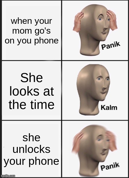 Panik Kalm Panik Meme | when your mom go's on you phone; She looks at the time; she unlocks your phone | image tagged in memes,panik kalm panik | made w/ Imgflip meme maker