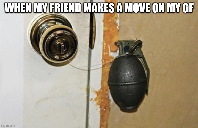 granada | WHEN MY FRIEND MAKES A MOVE ON MY GF | image tagged in granada | made w/ Imgflip meme maker