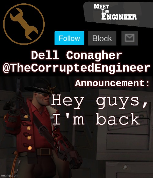 Corrupt's Engineer Announcement Template | Hey guys, I'm back | image tagged in corrupt's engineer announcement template | made w/ Imgflip meme maker