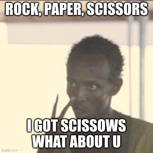 rock paper skicsors | ROCK, PAPER, SCISSORS; I GOT SCISSOWS WHAT ABOUT U | image tagged in memes,look at me | made w/ Imgflip meme maker