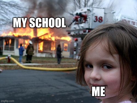 Disaster Girl | MY SCHOOL; ME | image tagged in memes,disaster girl | made w/ Imgflip meme maker