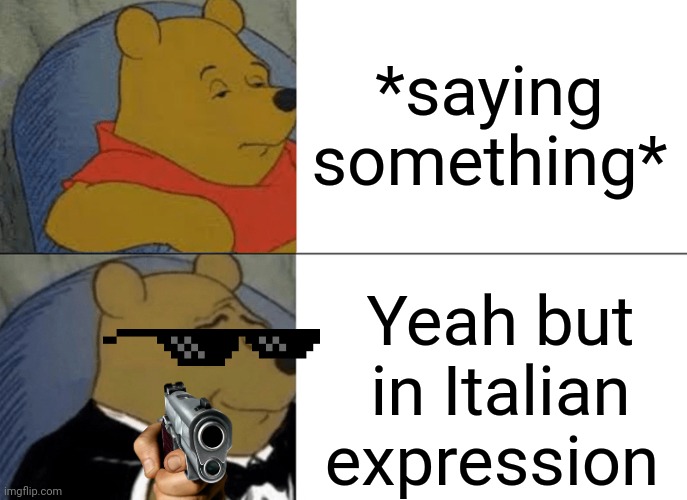 Tuxedo Winnie The Pooh | *saying something*; Yeah but in Italian expression | image tagged in memes,tuxedo winnie the pooh | made w/ Imgflip meme maker