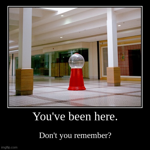 You've been here | You've been here. | Don't you remember? | image tagged in you've been here,don't you remember | made w/ Imgflip demotivational maker