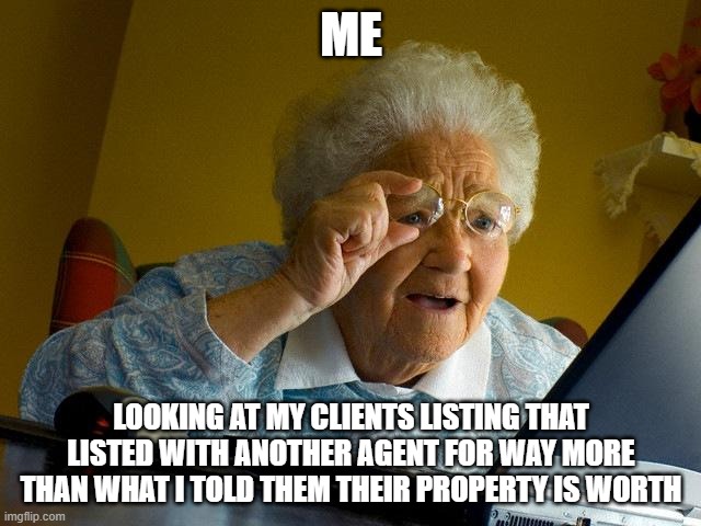 Grandma Finds The Internet Meme | ME; LOOKING AT MY CLIENTS LISTING THAT LISTED WITH ANOTHER AGENT FOR WAY MORE THAN WHAT I TOLD THEM THEIR PROPERTY IS WORTH | image tagged in memes,grandma finds the internet | made w/ Imgflip meme maker