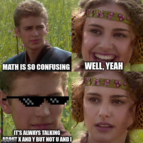 nobody knows why. it just exists | MATH IS SO CONFUSING; WELL, YEAH; IT'S ALWAYS TALKING ABOUT X AND Y BUT NOT U AND I | image tagged in anakin padme 4 panel,goofy | made w/ Imgflip meme maker