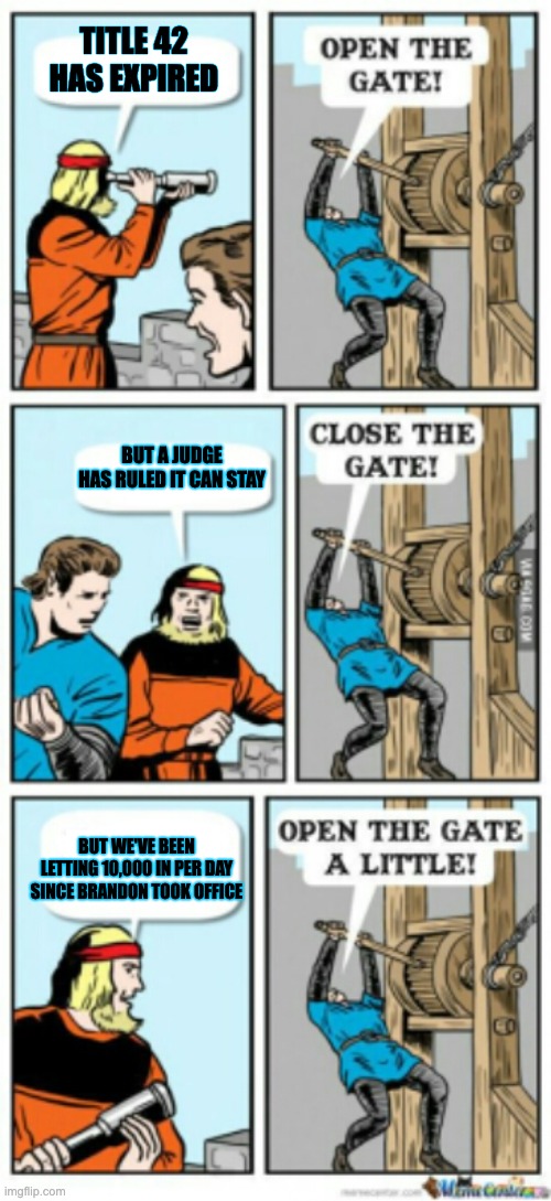 Open the gate a little | TITLE 42 HAS EXPIRED; BUT A JUDGE HAS RULED IT CAN STAY; BUT WE'VE BEEN LETTING 10,000 IN PER DAY SINCE BRANDON TOOK OFFICE | image tagged in open the gate a little | made w/ Imgflip meme maker