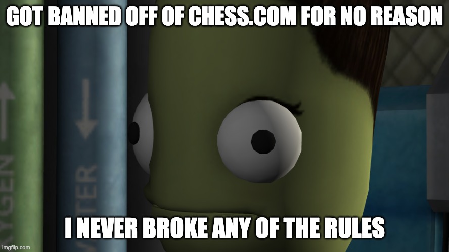 Why did they ban me for no reason | GOT BANNED OFF OF CHESS.COM FOR NO REASON; I NEVER BROKE ANY OF THE RULES | image tagged in kerbal space bruh face | made w/ Imgflip meme maker
