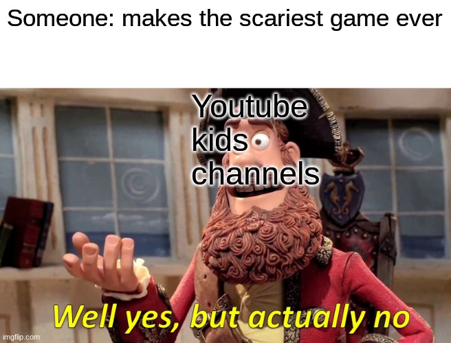 It's like they can make anything cringy | Someone: makes the scariest game ever; Youtube kids channels | image tagged in memes,well yes but actually no | made w/ Imgflip meme maker