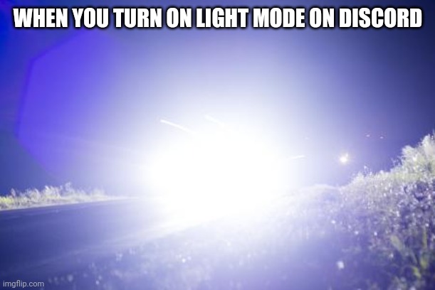 Blinding Headlights | WHEN YOU TURN ON LIGHT MODE ON DISCORD | image tagged in blinding headlights | made w/ Imgflip meme maker