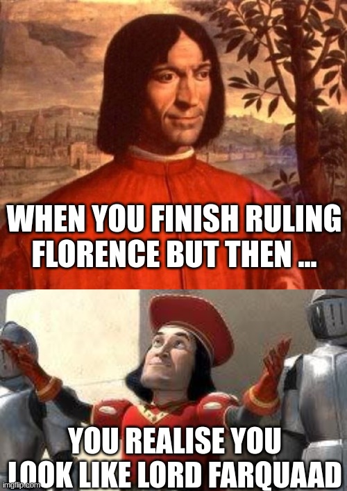 Only History People Will Know | WHEN YOU FINISH RULING FLORENCE BUT THEN ... YOU REALISE YOU LOOK LIKE LORD FARQUAAD | image tagged in lorenzo de medici,some of you may die | made w/ Imgflip meme maker