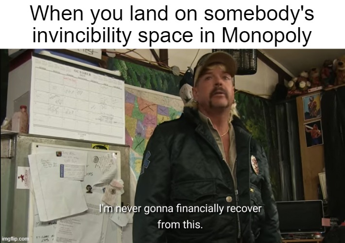 Broke | When you land on somebody's invincibility space in Monopoly | image tagged in i'm never going to financially recover from this,funny,relatable | made w/ Imgflip meme maker