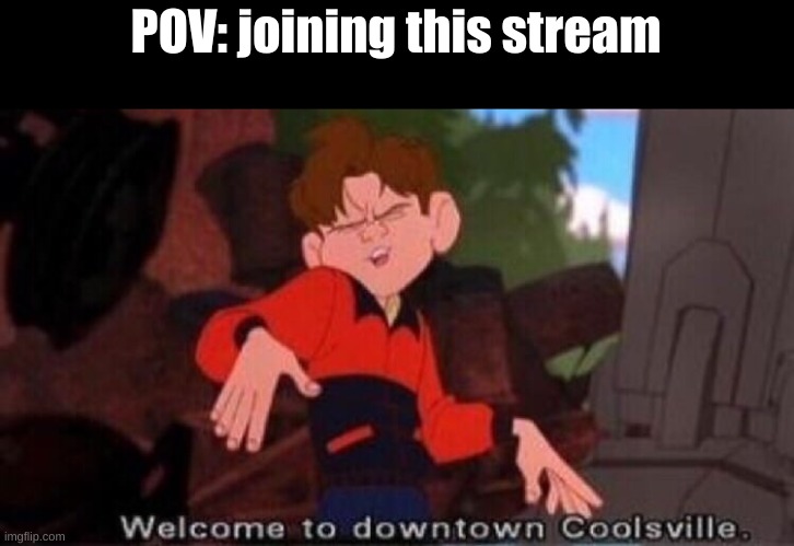 cool title | POV: joining this stream | image tagged in welcome to downtown coolsville | made w/ Imgflip meme maker