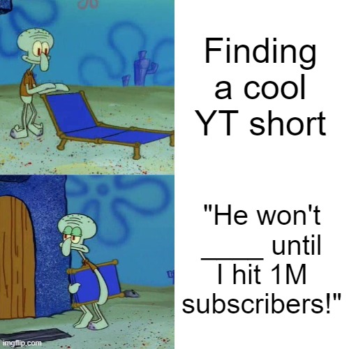 yt | Finding a cool YT short; "He won't ____ until I hit 1M subscribers!" | image tagged in squidward chair | made w/ Imgflip meme maker