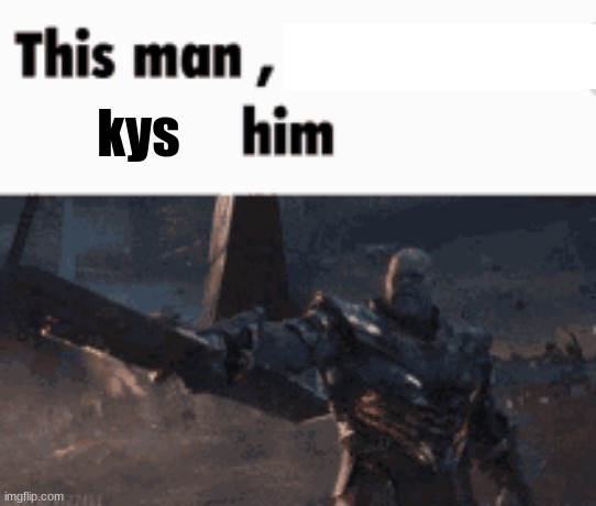 This man, _____ him | kys | image tagged in this man _____ him | made w/ Imgflip meme maker