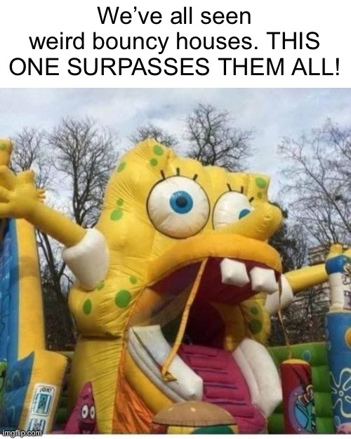 Meme #1,157 | We’ve all seen weird bouncy houses. THIS ONE SURPASSES THEM ALL! | image tagged in cursed image,spongebob,cursed,bounce,memes,weird | made w/ Imgflip meme maker