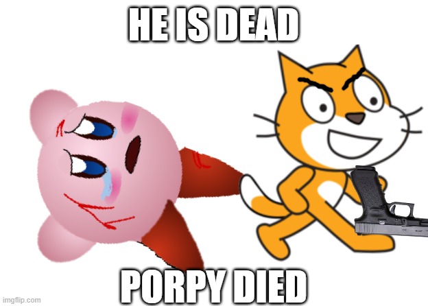 kirby died | HE IS DEAD; PORPY DIED | made w/ Imgflip meme maker