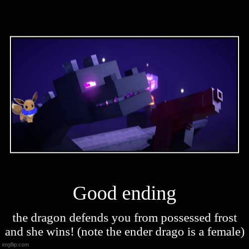 ender drago defense good ending | Good ending | the dragon defends you from possessed frost and she wins! (note the ender drago is a female) | image tagged in funny,demotivationals | made w/ Imgflip demotivational maker