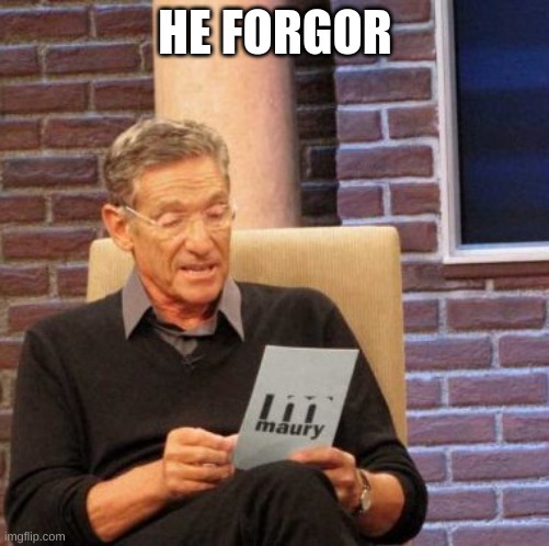 Maury Lie Detector Meme | HE FORGOR | image tagged in memes,maury lie detector | made w/ Imgflip meme maker